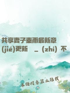共享妻子秦雨最新章節(jié)更新時間