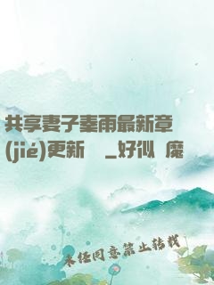共享妻子秦雨最新章節(jié)更新時間