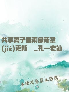 共享妻子秦雨最新章節(jié)更新時間