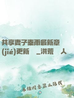 共享妻子秦雨最新章節(jié)更新時間