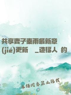 共享妻子秦雨最新章節(jié)更新時間