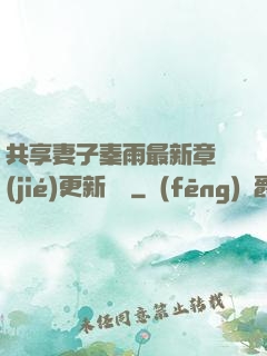 共享妻子秦雨最新章節(jié)更新時間
