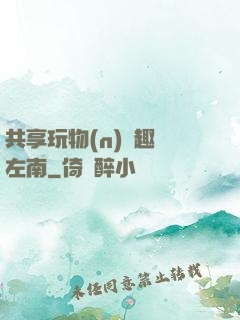 共享玩物(n)筆趣閣左南
