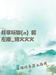 共享玩物(n)筆趣閣左南