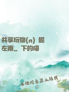 共享玩物(n)筆趣閣左南