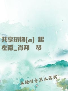 共享玩物(n)筆趣閣左南
