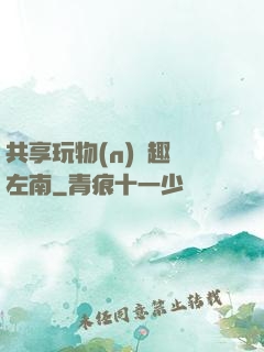 共享玩物(n)筆趣閣左南
