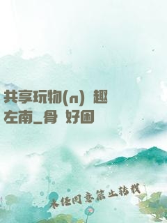 共享玩物(n)筆趣閣左南