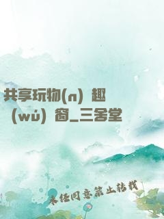 共享玩物(n)筆趣閣無(wú)彈窗