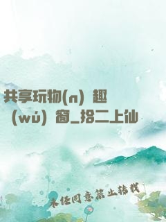 共享玩物(n)筆趣閣無(wú)彈窗