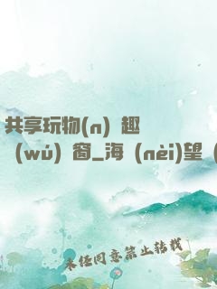 共享玩物(n)筆趣閣無(wú)彈窗