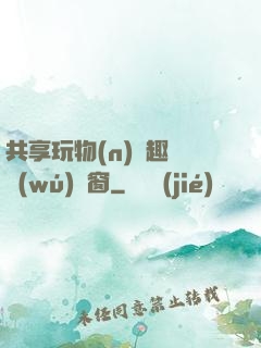 共享玩物(n)筆趣閣無(wú)彈窗