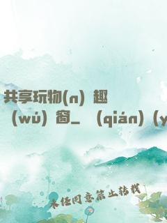 共享玩物(n)筆趣閣無(wú)彈窗