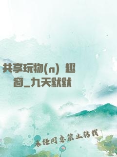 共享玩物(n)筆趣閣無彈窗