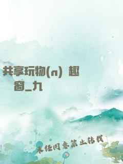 共享玩物(n)筆趣閣無彈窗