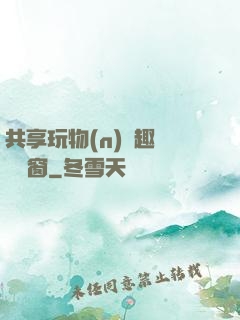 共享玩物(n)筆趣閣無彈窗