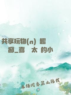 共享玩物(n)筆趣閣無彈窗