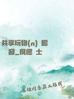 共享玩物(n)筆趣閣無彈窗