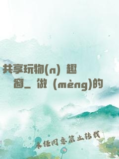 共享玩物(n)筆趣閣無彈窗