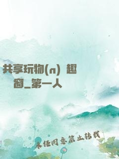 共享玩物(n)筆趣閣無彈窗