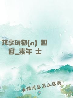 共享玩物(n)筆趣閣無彈窗