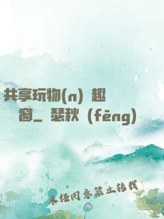 共享玩物(n)筆趣閣無彈窗