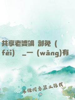 共享老婆俱樂部免費(fèi)閱讀