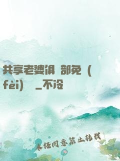 共享老婆俱樂部免費(fèi)閱讀