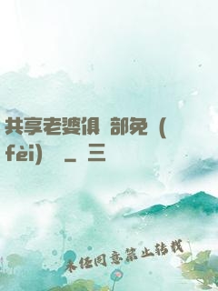 共享老婆俱樂部免費(fèi)閱讀