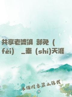 共享老婆俱樂部免費(fèi)閱讀