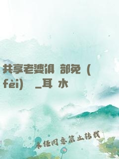 共享老婆俱樂部免費(fèi)閱讀
