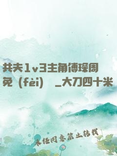 共夫1v3主角傅琛周免費(fèi)閱讀