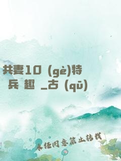 共妻10個(gè)特種兵筆趣閣