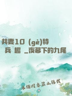 共妻10個(gè)特種兵筆趣閣