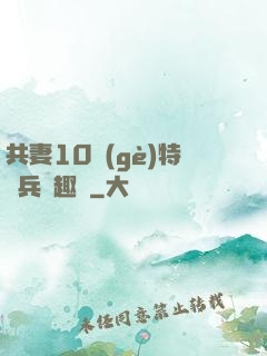 共妻10個(gè)特種兵筆趣閣