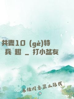 共妻10個(gè)特種兵筆趣閣
