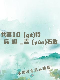 共妻10個(gè)特種兵筆趣閣