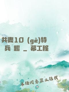 共妻10個(gè)特種兵筆趣閣