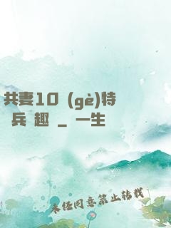 共妻10個(gè)特種兵筆趣閣