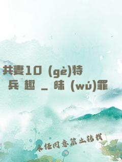 共妻10個(gè)特種兵筆趣閣