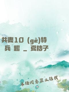 共妻10個(gè)特種兵筆趣閣