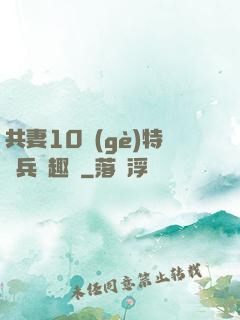 共妻10個(gè)特種兵筆趣閣