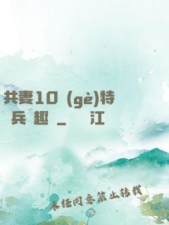 共妻10個(gè)特種兵筆趣閣