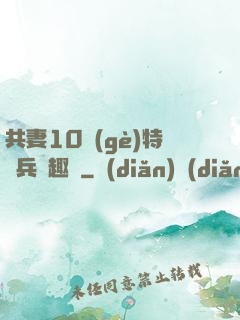 共妻10個(gè)特種兵筆趣閣