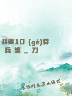 共妻10個(gè)特種兵筆趣閣