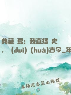 典藏華夏：我直播歷史，對(duì)話(huà)古今