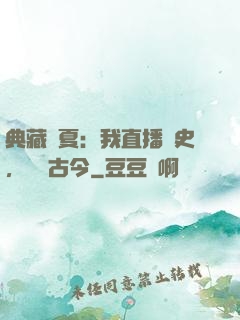 典藏華夏：我直播歷史，對話古今