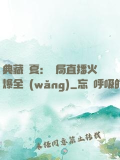 典藏華夏：開局直播火爆全網(wǎng)