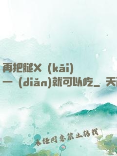 再把腿X開(kāi)一點(diǎn)就可以吃