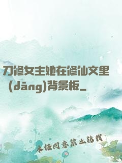 刀修女主她在修仙文里當(dāng)背景板
